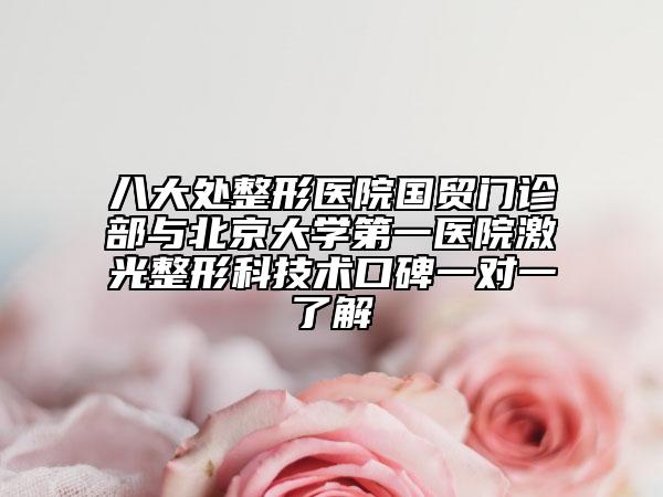 八大处整形医院国贸门诊部与北京大学第一医院激光整形科技术口碑一对一了解