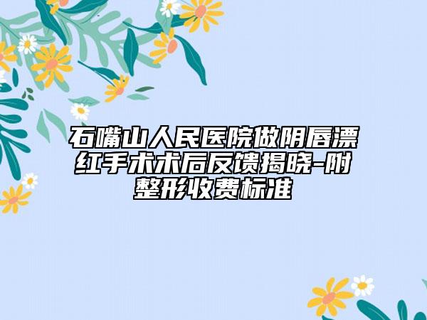 石嘴山人民医院做阴唇漂红手术术后反馈揭晓-附整形收费标准