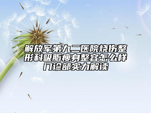 解放军第九二医院烧伤整形科吸脂瘦身整容怎么样门诊部实力解读