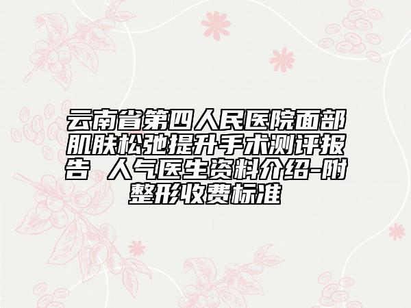 云南省第四人民医院面部肌肤松弛提升手术测评报告 人气医生资料介绍-附整形收费标准