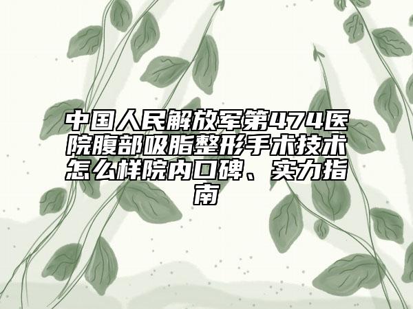 中国人民解放军第474医院腹部吸脂整形手术技术怎么样院内口碑、实力指南