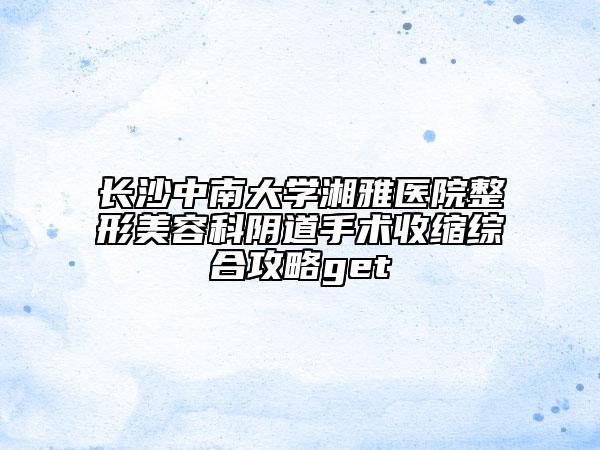 长沙中南大学湘雅医院整形美容科阴道手术收缩综合攻略get