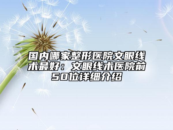 国内哪家整形医院文眼线术最好：文眼线术医院前50位详细介绍