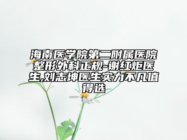 海南医学院第二附属医院整形外科正规-谢红炬医生,刘志坤医生实力不凡值得选