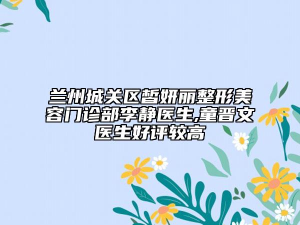 兰州城关区皙妍丽整形美容门诊部李静医生,童晋文医生好评较高