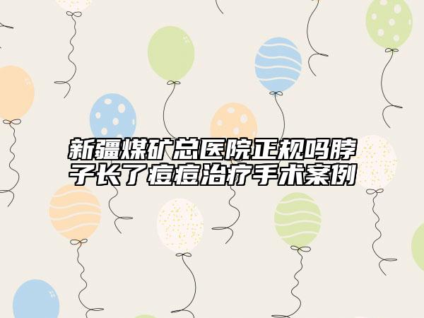新疆煤矿总医院正规吗脖子长了痘痘治疗手术案例