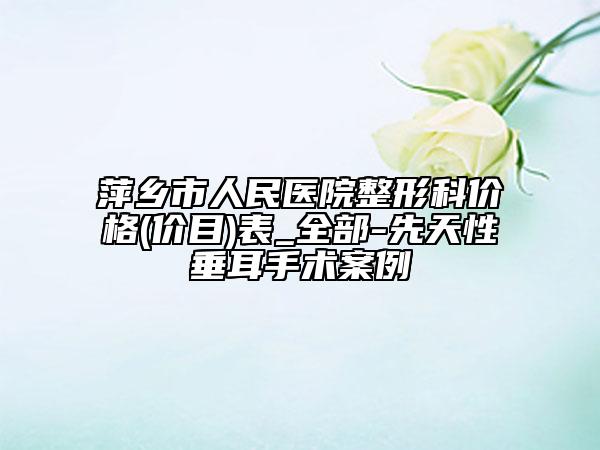 萍乡市人民医院整形科价格(价目)表_全部-先天性垂耳手术案例