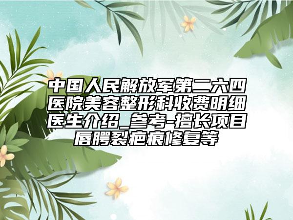 中国人民解放军第二六四医院美容整形科收费明细医生介绍_参考-擅长项目唇腭裂疤痕修复等