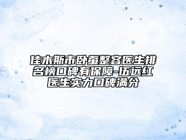 佳木斯市卧蚕整容医生排名榜口碑有保障-伍远红医生实力口碑满分