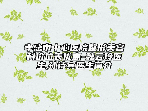 孝感市中心医院整形美容科价位表优惠-魏云玲医生,孙诗宾医生简介