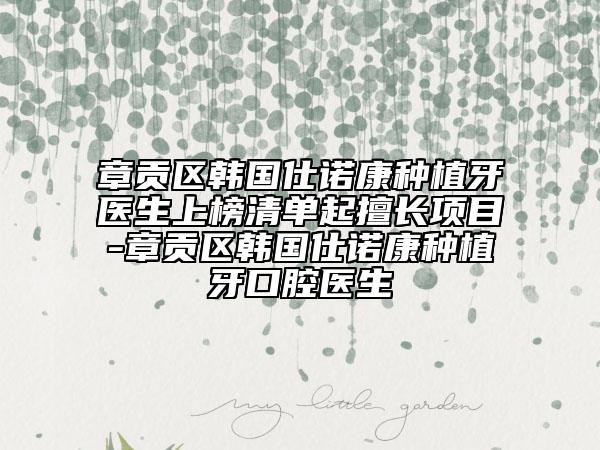 章贡区韩国仕诺康种植牙医生上榜清单起擅长项目-章贡区韩国仕诺康种植牙口腔医生