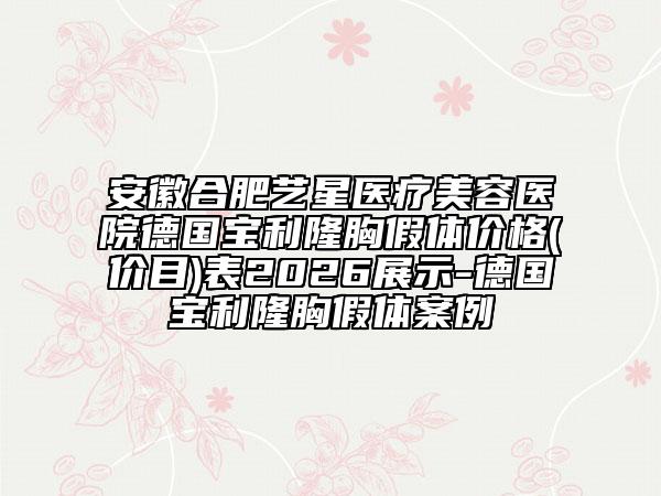 安徽合肥艺星医疗美容医院德国宝利隆胸假体价格(价目)表2026展示-德国宝利隆胸假体案例