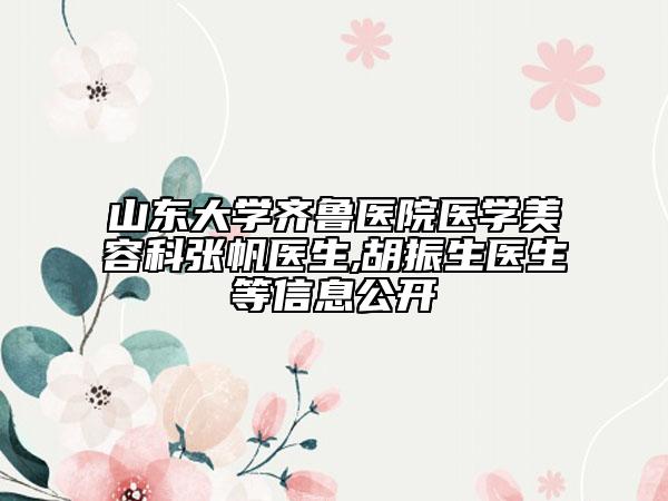 山东大学齐鲁医院医学美容科张帆医生,胡振生医生等信息公开