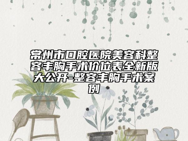 常州市口腔医院美容科整容丰胸手术价位表全新版大公开-整容丰胸手术案例