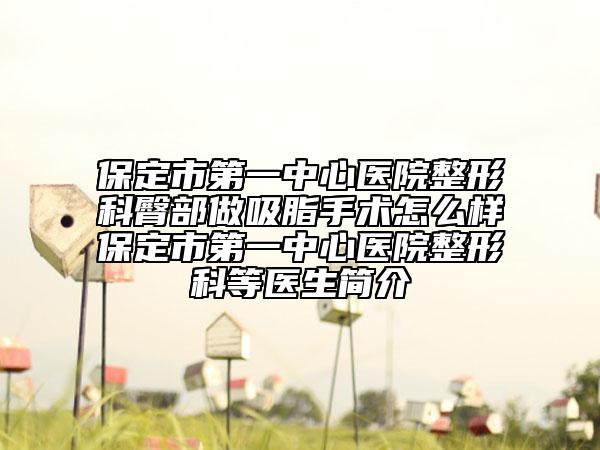 保定市第一中心医院整形科臀部做吸脂手术怎么样保定市第一中心医院整形科等医生简介