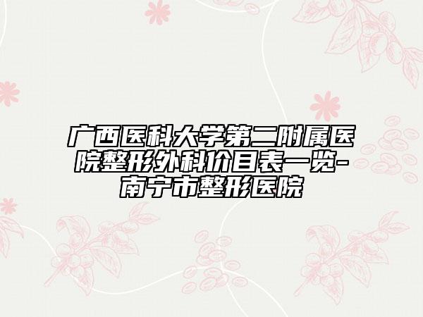 广西医科大学第二附属医院整形外科价目表一览-南宁市整形医院