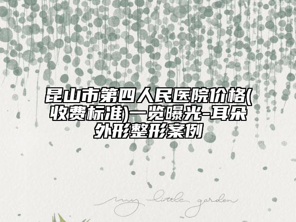 昆山市第四人民医院价格(收费标准)一览曝光-耳朵外形整形案例