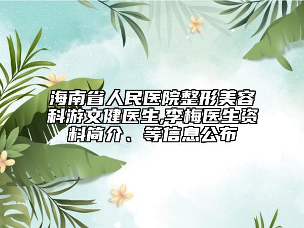 海南省人民医院整形美容科游文健医生,李梅医生资料简介、等信息公布