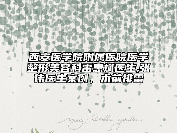 西安医学院附属医院医学整形美容科雷惠斌医生,张伟医生案例，术前排雷