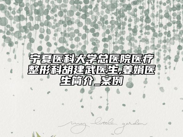 宁夏医科大学总医院医疗整形科胡建武医生,姜娟医生简介_案例
