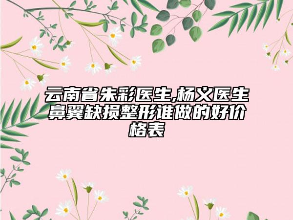 云南省朱彩医生,杨义医生鼻翼缺损整形谁做的好价格表
