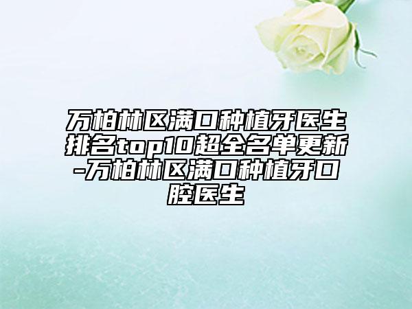 万柏林区满口种植牙医生排名top10超全名单更新-万柏林区满口种植牙口腔医生