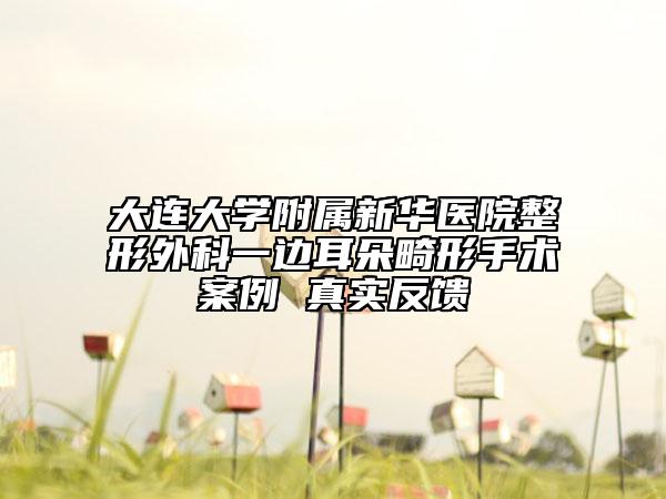 大连大学附属新华医院整形外科一边耳朵畸形手术案例 真实反馈