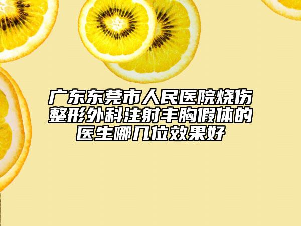 广东东莞市人民医院烧伤整形外科注射丰胸假体的医生哪几位效果好