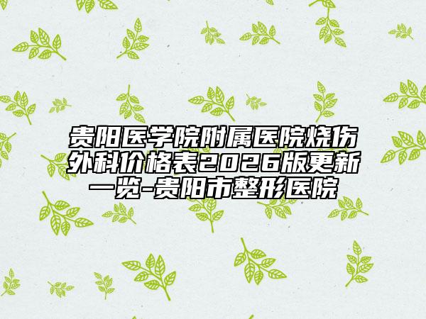 贵阳医学院附属医院烧伤外科价格表2026版更新一览-贵阳市整形医院