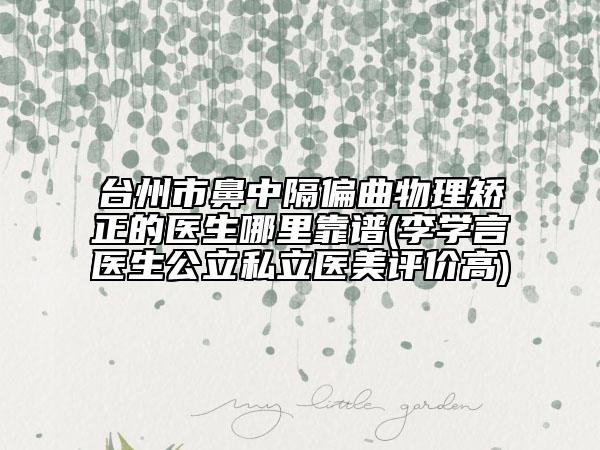 台州市鼻中隔偏曲物理矫正的医生哪里靠谱(李学言医生公立私立医美评价高)