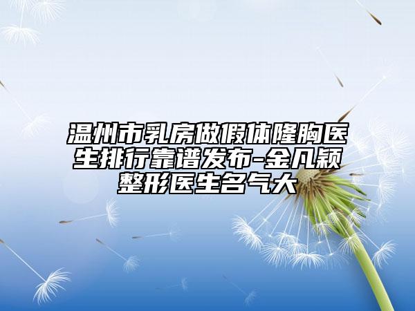 温州市乳房做假体隆胸医生排行靠谱发布-金凡颖整形医生名气大