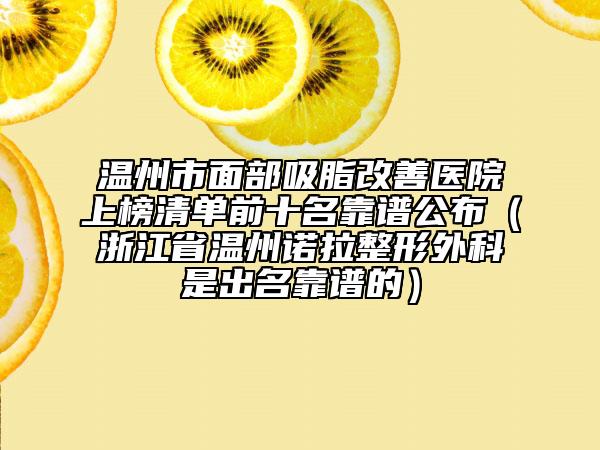 温州市面部吸脂改善医院上榜清单前十名靠谱公布（浙江省温州诺拉整形外科是出名靠谱的）
