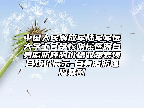 中国人民解放军陆军军医大学士官学校附属医院自身脂肪隆胸价格收费表项目均价展示-自身脂肪隆胸案例