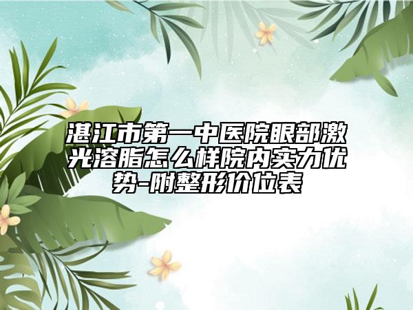 湛江市第一中医院眼部激光溶脂怎么样院内实力优势-附整形价位表