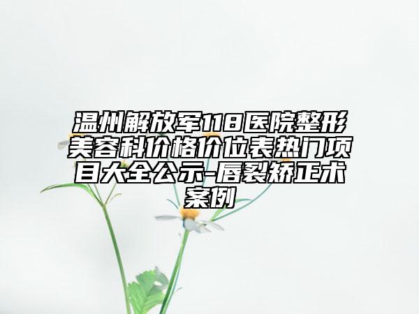 温州解放军118医院整形美容科价格价位表热门项目大全公示-唇裂矫正术案例