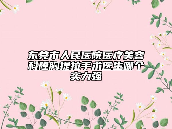 东莞市人民医院医疗美容科隆胸提拉手术医生哪个实力强