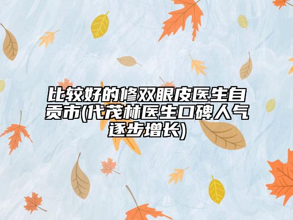 比较好的修双眼皮医生自贡市(代茂林医生口碑人气逐步增长)