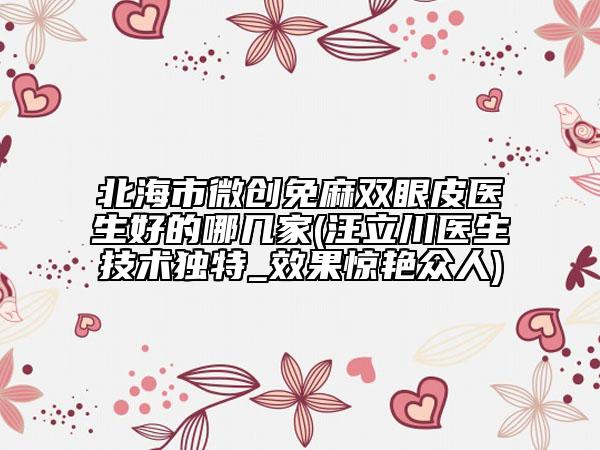 北海市微创免麻双眼皮医生好的哪几家(汪立川医生技术独特_效果惊艳众人)
