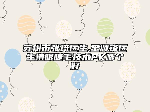 苏州市张琦医生,王颂锋医生植眼睫毛技术PK哪个好