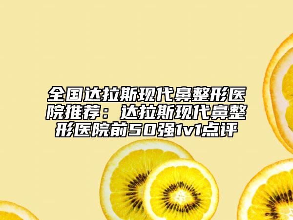 全国达拉斯现代鼻整形医院推荐：达拉斯现代鼻整形医院前50强1v1点评