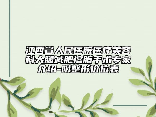 江西省人民医院医疗美容科大腿减肥溶脂手术专家介绍-附整形价位表