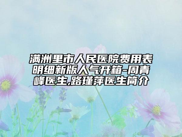 满洲里市人民医院费用表明细新版人气开箱-周青峰医生,路瑾萍医生简介