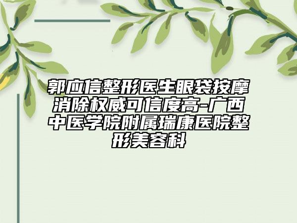 郭应信整形医生眼袋按摩消除权威可信度高-广西中医学院附属瑞康医院整形美容科