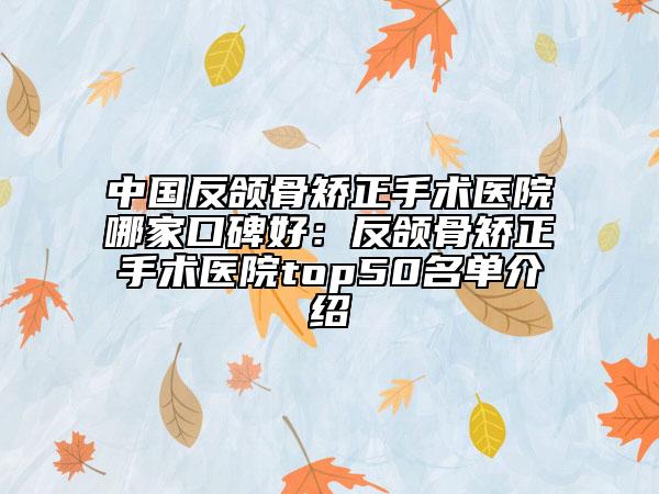 中国反颌骨矫正手术医院哪家口碑好：反颌骨矫正手术医院top50名单介绍