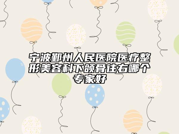 宁波鄞州人民医院医疗整形美容科下颌骨往右哪个专家好