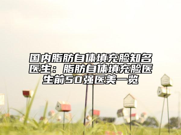 国内脂肪自体填充脸知名医生：脂肪自体填充脸医生前50强医美一览