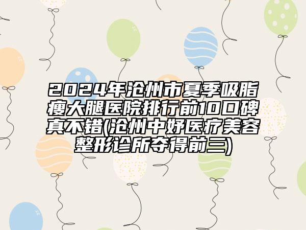2024年沧州市夏季吸脂瘦大腿医院排行前10口碑真不错(沧州中妤医疗美容整形诊所夺得前三)