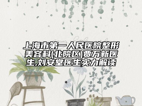 上海市第一人民医院整形美容科(北院区)贾万新医生,刘安堂医生实力解读