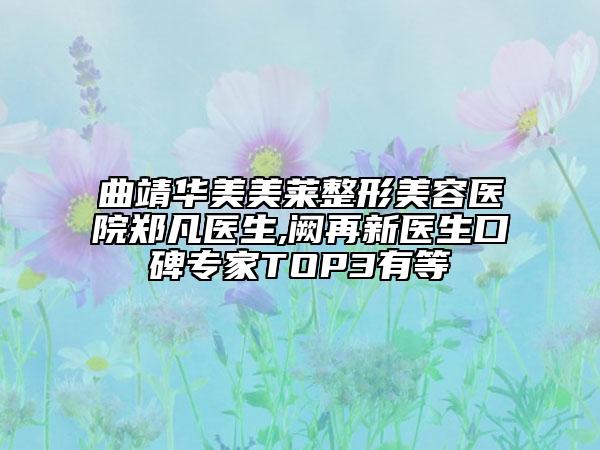 曲靖华美美莱整形美容医院郑凡医生,阙再新医生口碑专家TOP3有等