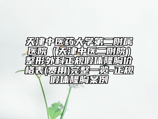 天津中医药大学第二附属医院（天津中医二附院）整形外科正规假体隆胸价格表(费用)完整一览-正规假体隆胸案例